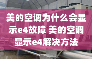 美的空調(diào)為什么會(huì)顯示e4故障 美的空調(diào)顯示e4解決方法