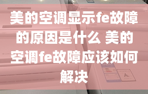 美的空調(diào)顯示fe故障的原因是什么 美的空調(diào)fe故障應(yīng)該如何解決