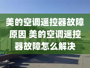 美的空調(diào)遙控器故障原因 美的空調(diào)遙控器故障怎么解決