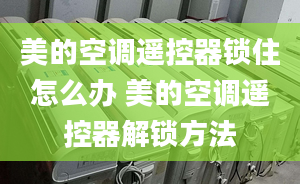 美的空調(diào)遙控器鎖住怎么辦 美的空調(diào)遙控器解鎖方法