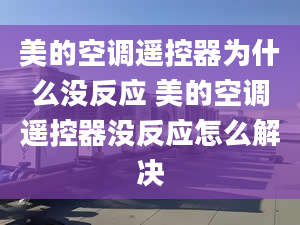 美的空調(diào)遙控器為什么沒反應(yīng) 美的空調(diào)遙控器沒反應(yīng)怎么解決