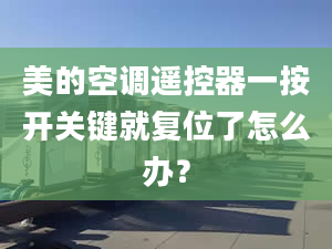 美的空調(diào)遙控器一按開(kāi)關(guān)鍵就復(fù)位了怎么辦？