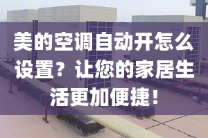 美的空調自動開怎么設置？讓您的家居生活更加便捷！