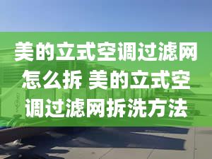 美的立式空調過濾網怎么拆 美的立式空調過濾網拆洗方法