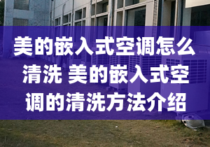 美的嵌入式空調怎么清洗 美的嵌入式空調的清洗方法介紹