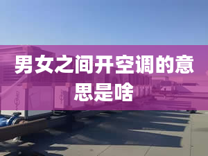 男女之間開空調(diào)的意思是啥