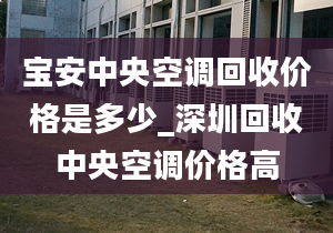 寶安中央空調(diào)回收價(jià)格是多少_深圳回收中央空調(diào)價(jià)格高